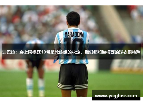 迪巴拉:穿上阿根廷10号是教练组的决定,我们都知道梅西的球衣很特殊 迪巴拉:穿上阿根廷10号是教练组的决定,我们都知道梅西的球衣很特殊