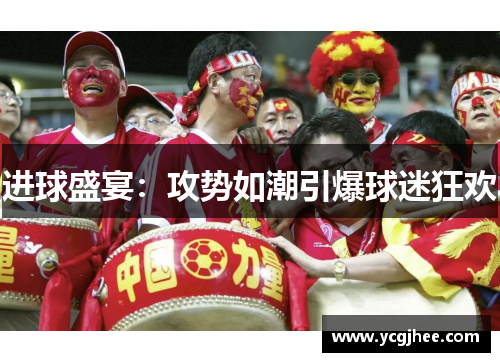 进球盛宴:攻势如潮引爆球迷狂欢 进球盛宴:攻势如潮引爆球迷狂欢