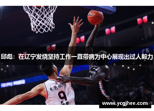 邱彪：在辽宁发烧坚持工作一直带病为中心展现出过人毅力